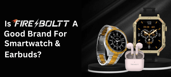 Is Fireboltt a Good Brand For Smartwatch & Earbuds?